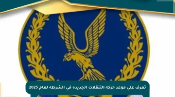 تعرف على موعد حركة التنقلات الجديدة في الشرطة لعام 2025